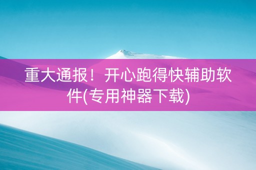 重大通报！开心跑得快辅助软件(专用神器下载)