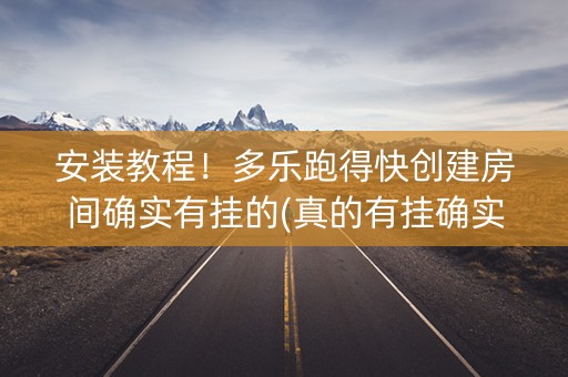 安装教程！多乐跑得快创建房间确实有挂的(真的有挂确实有挂)