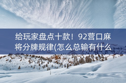 给玩家盘点十款！92营口麻将分牌规律(怎么总输有什么猫腻)