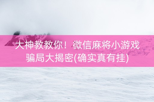 大神教教你！微信麻将小游戏骗局大揭密(确实真有挂)