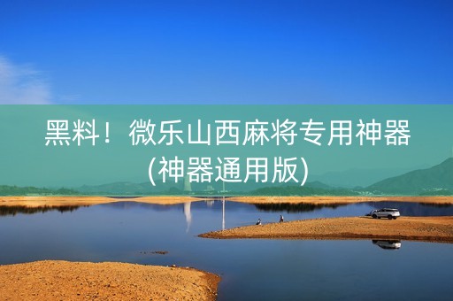 黑料！微乐山西麻将专用神器(神器通用版)