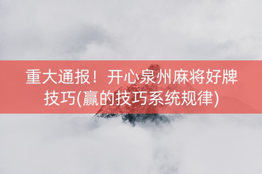 重大通报！开心泉州麻将好牌技巧(赢的技巧系统规律)