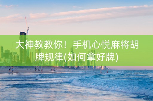 大神教教你！手机心悦麻将胡牌规律(如何拿好牌)