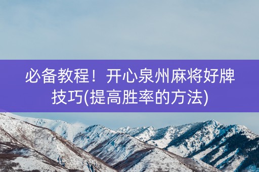 必备教程！开心泉州麻将好牌技巧(提高胜率的方法)
