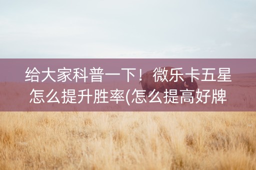 给大家科普一下！微乐卡五星怎么提升胜率(怎么提高好牌率)