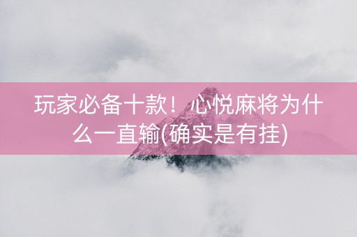 玩家必备十款！心悦麻将为什么一直输(确实是有挂)