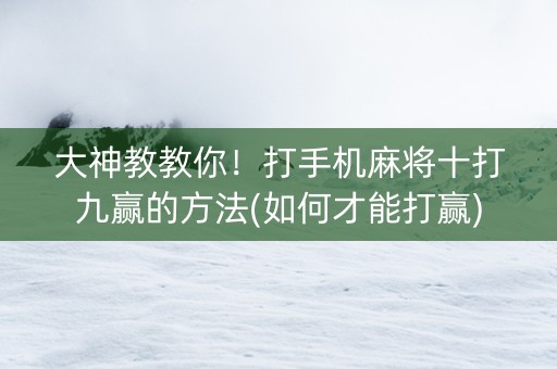 大神教教你！打手机麻将十打九赢的方法(如何才能打赢)