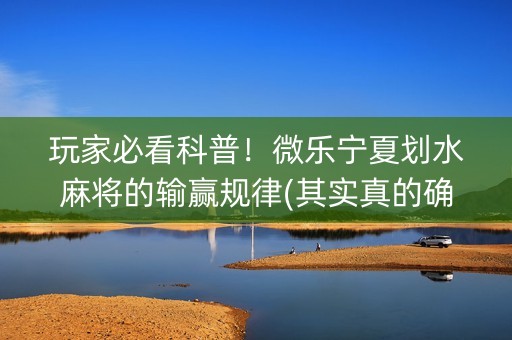 玩家必看科普！微乐宁夏划水麻将的输赢规律(其实真的确实有挂)