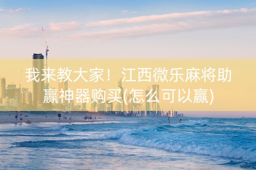 我来教大家！江西微乐麻将助赢神器购买(怎么可以赢)