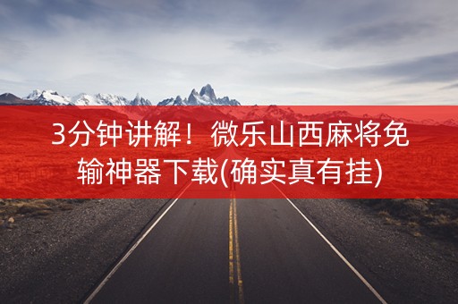 3分钟讲解！微乐山西麻将免输神器下载(确实真有挂)
