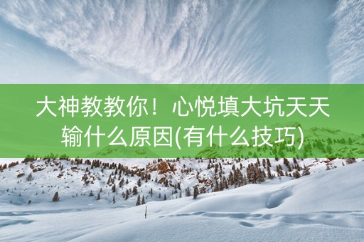 大神教教你！心悦填大坑天天输什么原因(有什么技巧)