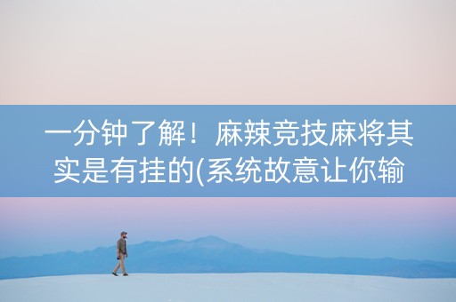 一分钟了解！麻辣竞技麻将其实是有挂的(系统故意让你输)