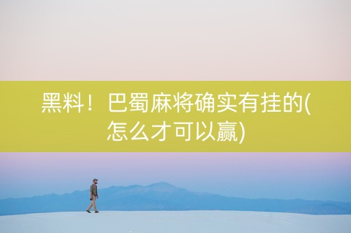 黑料！巴蜀麻将确实有挂的(怎么才可以赢)