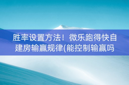胜率设置方法！微乐跑得快自建房输赢规律(能控制输赢吗)