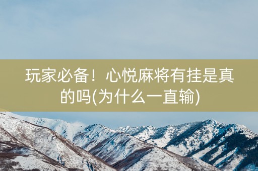 玩家必备！心悦麻将有挂是真的吗(为什么一直输)