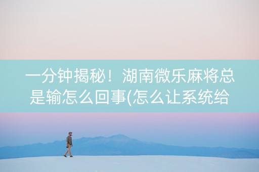 一分钟揭秘！湖南微乐麻将总是输怎么回事(怎么让系统给自己好牌)