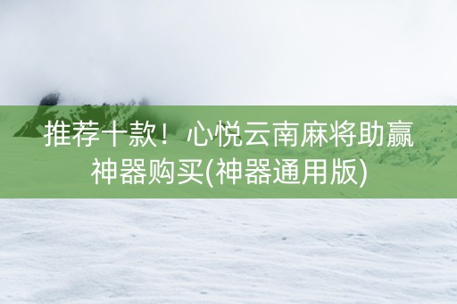 推荐十款！心悦云南麻将助赢神器购买(神器通用版)