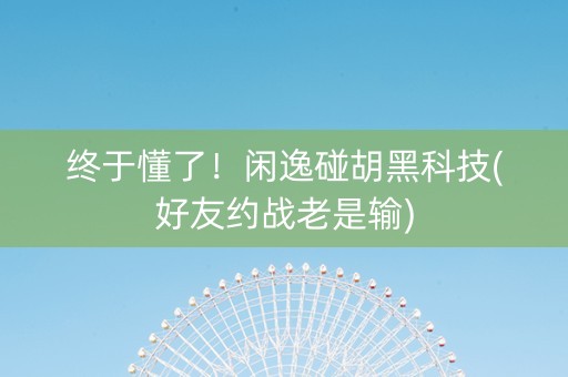 终于懂了！闲逸碰胡黑科技(好友约战老是输)