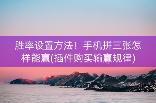 胜率设置方法！手机拼三张怎样能赢(插件购买输赢规律)