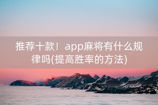 推荐十款！app麻将有什么规律吗(提高胜率的方法)