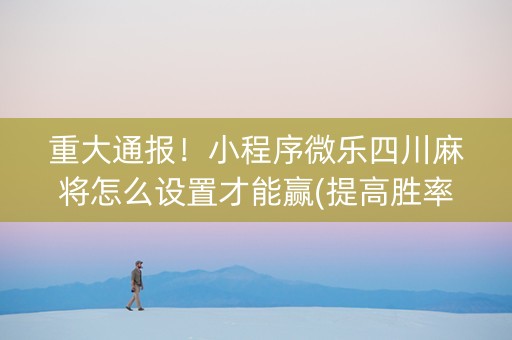 重大通报！小程序微乐四川麻将怎么设置才能赢(提高胜率方法)