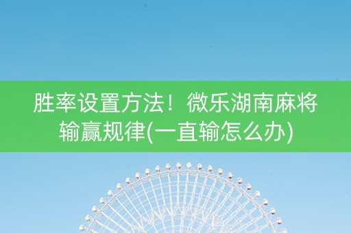 胜率设置方法！微乐湖南麻将输赢规律(一直输怎么办)