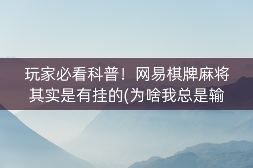 玩家必看科普！网易棋牌麻将其实是有挂的(为啥我总是输)
