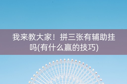 我来教大家！拼三张有辅助挂吗(有什么赢的技巧)