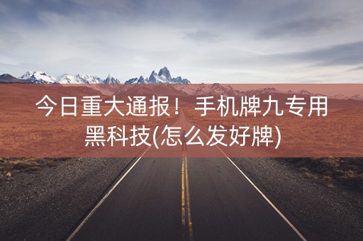 今日重大通报！手机牌九专用黑科技(怎么发好牌)