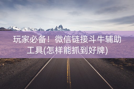 玩家必备！微信链接斗牛辅助工具(怎样能抓到好牌)