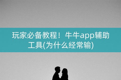 玩家必备教程！牛牛app辅助工具(为什么经常输)