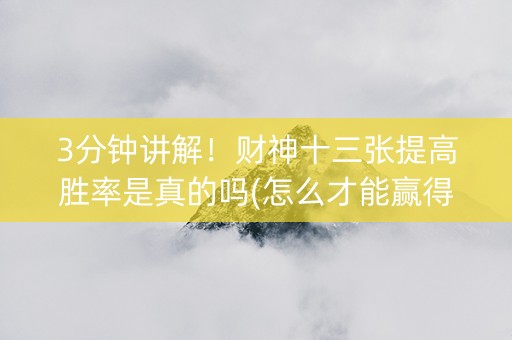 3分钟讲解！财神十三张提高胜率是真的吗(怎么才能赢得多)