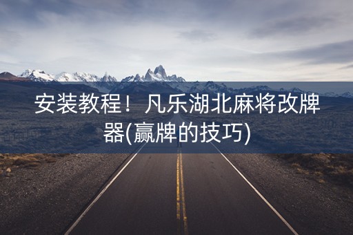 安装教程！凡乐湖北麻将改牌器(赢牌的技巧)