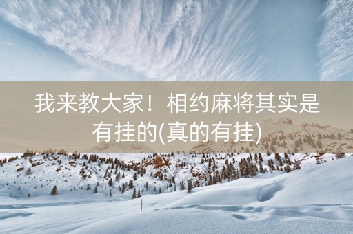 我来教大家！相约麻将其实是有挂的(真的有挂)