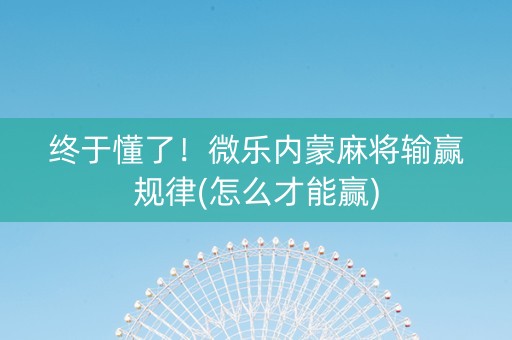 终于懂了！微乐内蒙麻将输赢规律(怎么才能赢)
