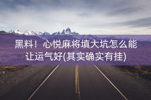 黑料！心悦麻将填大坑怎么能让运气好(其实确实有挂)