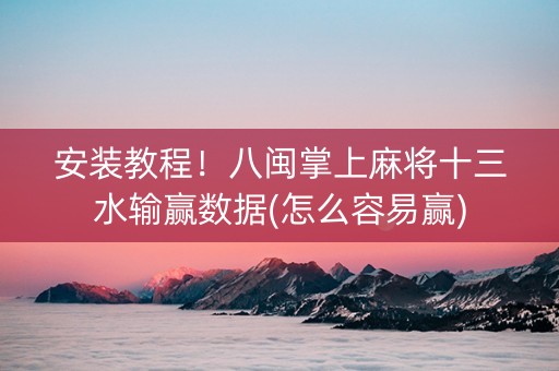 安装教程！八闽掌上麻将十三水输赢数据(怎么容易赢)