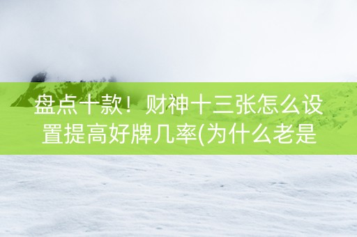 盘点十款！财神十三张怎么设置提高好牌几率(为什么老是输)
