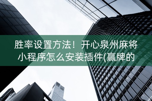 胜率设置方法！开心泉州麻将小程序怎么安装插件(赢牌的技巧)