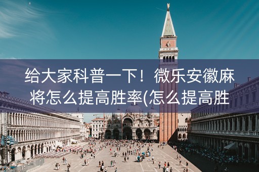 给大家科普一下！微乐安徽麻将怎么提高胜率(怎么提高胜率)