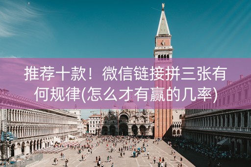 推荐十款！微信链接拼三张有何规律(怎么才有赢的几率)
