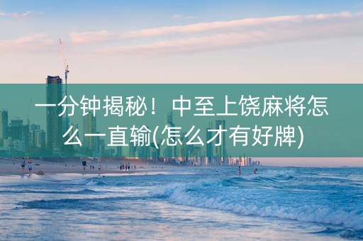 一分钟揭秘！中至上饶麻将怎么一直输(怎么才有好牌)