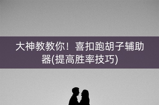 大神教教你！喜扣跑胡子辅助器(提高胜率技巧)