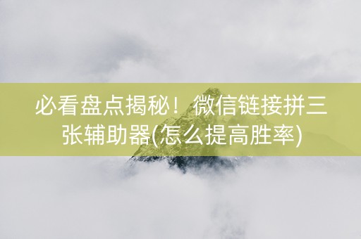 必看盘点揭秘！微信链接拼三张辅助器(怎么提高胜率)
