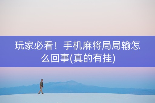 玩家必看！手机麻将局局输怎么回事(真的有挂)