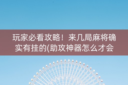 玩家必看攻略！来几局麻将确实有挂的(助攻神器怎么才会赢)
