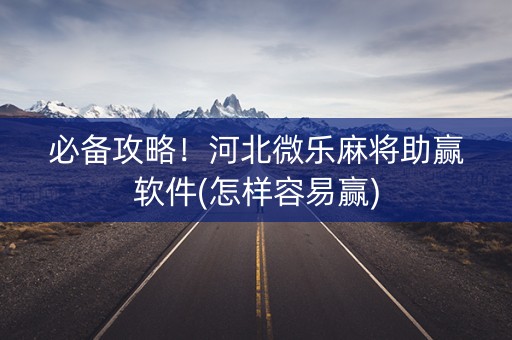 必备攻略！河北微乐麻将助赢软件(怎样容易赢)