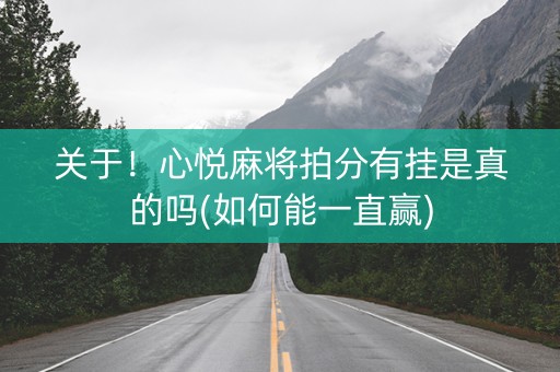 关于！心悦麻将拍分有挂是真的吗(如何能一直赢)