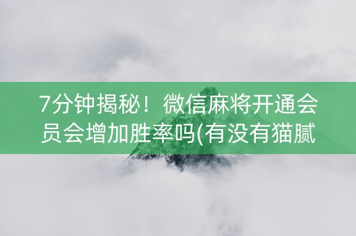 7分钟揭秘！微信麻将开通会员会增加胜率吗(有没有猫腻)