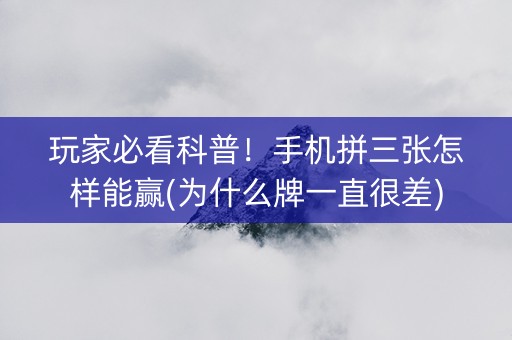 玩家必看科普！手机拼三张怎样能赢(为什么牌一直很差)